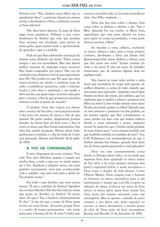 como

SER FIEL em tudo

Diremos nós: “Não, Senhor; meus filhos não se
agradariam disso”, e portanto deveria eu aventurar-me a desobedecer a Deus, ocultando na terra
os Seus talentos?

vos tem concedido todo o Céu num maravilhoso
dom - Seu Filho unigênito. ...
Deus põe Sua mão sobre o dízimo, bem
como sobre as dádivas e ofertas, e diz: “Isto é
Meu. Quando Eu vos confiei os Meus bens,
especifiquei que uma parte deveria ser vossa,
para suprir as vossas necessidades, e uma parte
deveria retornar a Mim.”

Não deve haver demora. A causa de Deus
exige vossa assistência. Pedimos a vós, como
mordomos do Senhor que sois, que ponhais
Seus recursos em circulação, para prover os
meios pelos quais muitos terão a oportunidade
de aprender o que é a verdade.

Ao fazerdes a vossa colheita, enchendo
os vossos celeiros e silos, para o vosso próprio
conforto, devolvestes a Deus um dízimo fiel?
Apresentastes-Lhe vossas dádivas e ofertas, para
que Sua causa não sofra? Tendes cuidado do
órfão e da viúva? É este um ramo do trabalho
missionário que de maneira alguma deve ser
negligenciado.

Pode ser que lhes sobrevenha a tentação de
investir vosso dinheiro em terras. Talvez vossos
amigos a isso vos aconselhem. Mas não haverá
melhor maneira de empregar vossos recursos?
Não fostes comprados por preço? Não vos foi
confiado vosso dinheiro a fim de que negociásseis
para Ele? Não podeis ver que Ele quer que useis
vossos recursos em ajudar a construir casas de
culto, a estabelecer sanatórios, onde o enfermo
receba a cura física e espiritual, e em ajudar a
abrir escolas, nas quais sejam os jovens educados
para o serviço, a fim de que possam ser enviados,
obreiros a todas as partes do mundo?

Não haverá ao vosso redor pobres e sofredores que necessitem de roupa mais quente, de
melhor alimento, e, acima de tudo, daquilo que
será muito mais apreciado - simpatia e amor? Que
fizestes em favor das viúvas, dos infelizes, que vos
imploram que os ajudeis a educar e preparar seus
filhos ou netos? Como tendes tratado esses casos?
O próprio Deus deu origem aos planos Tendes procurado ajudar os órfãos? Quando pais
para o avanço de Sua obra, e tem proporcionado ou avós ansiosos e pesarosos vos têm pedido, ou
a Seu povo um excesso de meios, a fim de que, até mesmo rogado, que lhes considerásseis os
quando Ele pedir auxílio, alegremente possam casos, tendes vós feito com que fossem embora
atender. Se forem fiéis em levar para o Seu te- devido a vossa insensível e pouco simpática
souro os meios que lhes foram emprestados, Sua recusa? Se assim for, que o Senhor tenha piedade
obra fará rápido progresso. Muitas almas serão de vosso futuro; pois, “com a mesma medida com
ganhas para a verdade, e o dia da vinda de Cristo que medirdes também vos medirão de novo”. Luc.
será apressado. Review and Herald, 14 de julho 6:38. Poderemos nós surpreender-nos de que o
de 1904.
Senhor retenha Sua bênção, quando Seus dons
são de forma egoísta pervertidos e mal aplicados?

A Voz da Consagração

Deus vos está constantemente concedendo as bênçãos desta vida; e se vos pede que
repartais Seus dons ajudando os vários ramos
de Sua obra, é do vosso próprio interesse temporal e espiritual fazê-lo, e assim reconhecer a
Deus como o doador de toda bênção. Como
Obreiro Mestre, Deus coopera com o homem
ao fornecer os meios necessários para a sua
manutenção; e requer que com Ele coopere na
salvação de almas. Colocou nas mãos de Seus
servos os meios pelos quais levar avante Sua
obra, tanto nas missões nacionais como nas
estrangeiras. Mas se apenas a metade do povo
cumprir o seu dever, não serão supridos ao
tesouro os meios necessários, e muitas partes
da obra de Deus terão de ficar incompletas.
Review and Herald, 23 de dezembro de 1890.

É esta a linguagem do vosso coração: “Sou
todo Teu, meu Salvador; pagaste o resgate por
minha alma, e tudo o que sou ou ainda espero
ser é Teu. Ajuda-me a adquirir meios, não para
gastá-los nesciamente, nem para condescender
com o orgulho, mas para usar para a glória do
Teu próprio nome.”
Em tudo o que fizerdes, seja vosso pensamento: “É este o caminho do Senhor? Agradará
isto ao meu Salvador? Ele deu Sua vida por mim;
que posso eu devolver ao Senhor? Só posso
dizer: Do que é Teu, ó Senhor, voluntariamente
Te dou.” A não ser que o nome de Deus esteja
escrito em vossa fronte - ali escrito porque Deus
é o centro de vossos pensamentos - não sereis
aptos para a herança da luz. É vosso Criador que
16

 