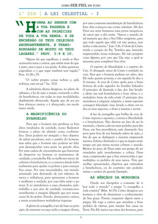 como

SER FIEL em tudo

“H

1º dia | A Lei Celestial - i

onra ao Senhor com
a tua fazenda e
com as primícias
de toda a tua renda; e se
encherão os teus celeiros
abundantemente, e transbordarão de mosto os teus
lagares.” Prov. 3:9 e 10.

por uma constante manifestação de beneficência.
Esta obra começou nas cortes celestiais. Ali deu
Deus aos seres humanos uma prova inequívoca
do amor que a eles nutre. “Amou o mundo de
tal maneira que deu o Seu Filho unigênito, para
que todo aquele que nEle crê não pereça, mas
tenha a vida eterna.” João 3:16. O dom de Cristo
revela o coração do Pai. Testifica que, havendo
empreendido nossa redenção, Ele não poupará
coisa alguma, por cara que Lhe seja, a qual se
necessite para completar Sua obra.

“Alguns há que espalham, e ainda se lhes
acrescenta mais; e outros, que retêm mais do que
O espírito de liberalidade é o espírito do
é justo, mas é para a sua perda. A alma generosa
engordará, e o que regar também será regado.” Céu. O abnegado amor de Cristo é revelado na
cruz. Para que o homem pudesse ser salvo, deu
Prov. 11:24 e 25.
Ele tudo quanto possuía, e em seguida Se deu a
“O nobre projeta coisas nobres e, pela
Si mesmo. A cruz de Cristo apela para a benenobreza, está em pé.” Isa. 32:8.
ficência de todo seguidor do bendito Salvador.
A sabedoria divina designou, no plano da O princípio ali ilustrado é dar, dar. Isto levado
salvação, a lei de ação e reação, tornando a obra a efeito em real beneficência e boas obras, é o
da beneficência, em todas as suas modalidades, verdadeiro fruto da vida cristã. O princípio dos
duplamente abençoada. Aquele que dá aos po- mundanos é adquirir, adquirir, e assim esperam
bres abençoa outros, e é abençoado, em escala conseguir felicidade; mas, levado a efeito em tomaior ainda.
dos os seus aspectos, o fruto é miséria e morte.

A Magnificência do
Evangelho

A luz do evangelho que brilha da cruz de
Cristo reprova o egoísmo, e anima a liberalidade
e a beneficência. Não deveria ser fato de ser lamentado, o haver cada vez mais pedidos para dar.
Deus, em Sua providência, está chamando Seu
povo para fora de sua limitada esfera de ação, a
fim de que se dediquem a maiores empreendimentos. Esforço ilimitado é o que se requer neste
tempo em que trevas morais cobrem o mundo.
Muitos do povo de Deus estão em perigo de ser
enredados pelo mundanismo e cobiça. Deveriam compreender que a Sua misericórdia é que
multiplica os pedidos de seus meios. Têm que
ser-lhes apresentados objetivos que estimulem
a beneficência, ou do contrário não poderão
imitar o caráter do grande Exemplo.

Para que o homem não perdesse os benditos resultados da caridade, nosso Redentor
formou o plano de alistá-lo como coobreiro
Seu. Deus poderia ter atingido o Seu objetivo
de salvar pecadores, sem o auxílio do homem;
mas sabia que o homem não poderia ser feliz
sem desempenhar uma parte na grande obra.
Por uma cadeia de circunstâncias que haveriam
de despertar no homem os sentimentos de
caridade, concede-lhe Ele os melhores meios de
cultivar a beneficência, e o conserva dando habitualmente para ajudar os pobres e para avançar
Sua causa. Por suas necessidades, um mundo
arruinado está derivando de nós talentos de
meios e influência, para apresentar a homens
As Bênçãos da Mordomia
e mulheres a verdade, por cuja falta estão a peDando aos discípulos a comissão de ir
recer. E ao atendermos a esses chamados, pelo “por todo o mundo” e pregar “o evangelho a
trabalho e por atos de caridade, tornamo-nos toda criatura” (Mar. 16:15), Cristo designou aos
semelhantes à imagem dAquele que por nossa homens a obra de disseminar o conhecimento
causa Se fez pobre. Dando, abençoamos outros, de Sua graça. Porém, enquanto alguns saem a
e assim acumulamos verdadeiras riquezas.
pregar, Ele roga a outros que atendam a Seus
A glória do evangelho é ter ele base no prin- pedidos de ofertas, para manter Sua causa na
cípio de restaurar na raça caída a imagem divina, Terra. Pôs Ele meios nas mãos dos homens, para


 