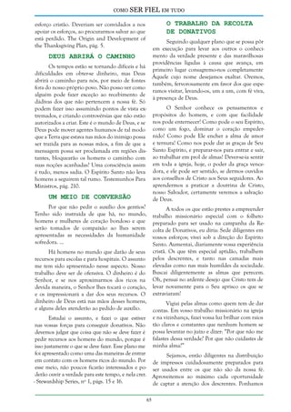 como

SER FIEL em tudo
O Trabalho da Recolta
de Donativos

esforço cristão. Deveriam ser convidados a nos
apoiar os esforços, ao procurarmos salvar ao que
está perdido. The Origin and Development of
the Thanksgiving Plan, pág. 5.

Seguindo qualquer plano que se possa pôr
em execução para levar aos outros o conhecimento da verdade presente e das maravilhosas
providências ligadas à causa que avança, em
primeiro lugar consagremo-nos completamente
Àquele cujo nome desejamos exaltar. Oremos,
também, fervorosamente em favor dos que esperamos visitar, levando-os, um a um, com fé viva,
à presença de Deus.

Deus Abrirá o Caminho

Os tempos estão se tornando difíceis e há
dificuldades em obter-se dinheiro, mas Deus
abrirá o caminho para nós, por meio de fontes
fora do nosso próprio povo. Não posso ver como
alguém pode fazer exceção ao recebimento de
dádivas dos que não pertencem a nossa fé. Só
podem fazer isso assumindo pontos de vista extremados, e criando controvérsias que não estão
autorizados a criar. Este é o mundo de Deus, e se
Deus pode mover agentes humanos de tal modo
que a Terra que estava nas mãos do inimigo possa
ser trazida para as nossas mãos, a fim de que a
mensagem possa ser proclamada em regiões distantes, bloquearão os homens o caminho com
suas noções acanhadas? Uma consciência assim
é tudo, menos sadia. O Espírito Santo não leva
homens a seguirem tal rumo. Testemunhos Para
Ministros, pág. 210.

O Senhor conhece os pensamentos e
propósitos do homem, e com que facilidade
nos pode enternecer! Como pode o seu Espírito,
como um fogo, dominar o coração empedernido! Como pode Ele encher a alma de amor
e ternura! Como nos pode dar as graças de Seu
Santo Espírito, e preparar-nos para entrar e sair,
ao trabalhar em prol de almas! Dever-se-ia sentir
em toda a igreja, hoje, o poder da graça vencedora, e ele pode ser sentido, se dermos ouvidos
aos conselhos de Cristo aos Seus seguidores. Ao
aprendermos a praticar a doutrina de Cristo,
nosso Salvador, certamente veremos a salvação
de Deus.

Um Meio de Conversão

Por que não pedir o auxílio dos gentios?
Tenho sido instruída de que há, no mundo,
homens e mulheres de coração bondoso e que
serão tomados de compaixão ao lhes serem
apresentadas as necessidades da humanidade
sofredora. ...

A todos os que estão prestes a empreender
trabalho missionário especial com o folheto
preparado para ser usado na campanha da Recolta de Donativos, eu diria: Sede diligentes em
vossos esforços; vivei sob a direção do Espírito
Santo. Aumentai, diariamente vossa experiência
cristã. Os que têm especial aptidão, trabalhem
pelos descrentes, e tanto nas camadas mais
elevadas como nas mais humildes da sociedade.
Buscai diligentemente as almas que perecem.
Oh, pensai no ardente desejo que Cristo tem de
levar novamente para o Seu aprisco os que se
extraviaram!

Há homens no mundo que darão de seus
recursos para escolas e para hospitais. O assunto
me tem sido apresentado nesse aspecto. Nosso
trabalho deve ser de ofensiva. O dinheiro é do
Senhor, e se nos aproximarmos dos ricos na
devida maneira, o Senhor lhes tocará o coração,
e os impressionará a dar dos seus recursos. O
dinheiro de Deus está nas mãos desses homens,
e alguns deles atenderão ao pedido de auxílio.

Vigiai pelas almas como quem tem de dar
contas. Em vosso trabalho missionário na igreja
e na vizinhança, fazei vossa luz brilhar com raios
tão claros e constantes que nenhum homem se
possa levantar no juízo e dizer: “Por que não me
falastes dessa verdade? Por que não cuidastes de
minha alma?”

Estudai o assunto, e fazei o que estiver
nas vossas forças para conseguir donativos. Não
devemos julgar que coisa que não se deve fazer é
pedir recursos aos homens do mundo, porque é
isso justamente o que se deve fazer. Esse plano me
foi apresentado como uma das maneiras de entrar
Sejamos, então diligentes na distribuição
em contato com os homens ricos do mundo. Por de impressos cuidadosamente preparados para
esse meio, não poucos ficarão interessados e po- ser usados entre os que não são da nossa fé.
derão ouvir a verdade para este tempo, e nela crer. Aproveitemos ao máximo cada oportunidade
- Stewardship Series, nº 1, págs. 15 e 16.
de captar a atenção dos descrentes. Ponhamos
65

 