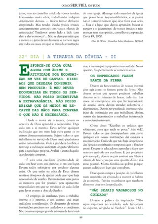 como

SER FIEL em tudo

juízo, mas ao conselho unido de vossos irmãos. de uma igreja. Abrange todo membro da igreja
Fracassastes nesta obra, trabalhando indepen- que possa levar responsabilidades, e o pastor
dentemente demais. ... Podeis tomar dinheiro não é o único homem que deve fazer essa obra.
emprestado. Mas tendes levado vossos irmãos ... Essa é a lição que deveis aprender: buscar o
constantemente convosco em vossos planos de parecer e o julgamento de vossos irmãos e não
construção? Tende-vos posto lado a lado com avançar sem sua opinião, conselho e cooperação.
eles, e eles convosco? ... Não se deve permitir que Carta 49, 1900.
a mente e o juízo de um homem se tornem regra
Ellen G. White - Conselhos Sobre Mordomia, 249-262
em todos os casos em que se trata da construção

E

22º dia | A Tirania da Dívida - II
sforce-se cada qual
agora com ânimo e
atividade por economizar em vez de gastar. Dizei
aos que desejam consumir
sem produzir: é meu dever
economizar em todos os sentidos. Não posso incentivar
a extravagância. Não posso
deixar que os meios me escapem das mãos para comprar
o que não é necessário.

rios, a menos que haja positiva necessidade. Nessa
questão, freqüentemente se cometem erros.

Os Empregados Fazem
Parte da Firma

Devem os funcionários de nossas instituições agir como se fossem parte da firma. Não
devem pensar que apenas precisam trabalhar
durante certo número de horas, cada dia. Em
casos de emergência, em que há necessidade
de auxílio extra, devem atender voluntária e
alegremente. Devem ter profundo interesse pelo
êxito da instituição em que trabalham. Assim,
outros são incentivados a trabalhar interessada
e conscienciosamente.

Desde o maior até o menor, devem os
obreiros de Deus aprender a economizar. Diga
cada um a si mesmo: Devo refrear qualquer
inclinação que em mim haja para gastar os recursos desnecessariamente. Sejam todos os que
trabalham no serviço de Deus tanto produtores
como consumidores. Vede a grandeza da obra, e
restringi a inclinação anticristã de gastar dinheiro
para a satisfação própria. Avaliai o custo daquilo
que desejais comprar.

Cristo disse: “Recolhei os pedaços que
sobejaram, para que nada se perca.” João 6:12.
Devem todos os que desempenham uma parte
qualquer em nossas instituições dar ouvidos a
essa instrução. Cuide de que não haja desperdício
das bênçãos espirituais e temporais que o Senhor
provê. Devem os educadores aprender a fazer economia e ensiná-la aos auxiliares. E por preceito e
pelo exemplo, devem os pais ensinar aos filhos a
ciência de fazer com que uma quantia dure o máximo possível. Muitas famílias são pobres porque
gastam o dinheiro logo que o recebem.

É esta uma excelente oportunidade de
cada um ficar com seu quinhão e em seu lugar.
Devem todos esforçar-se por produzir alguma
coisa. Os que estão na obra de Deus devem
sentir-se desejosos de ajudar onde quer que haja
necessidade de auxílio. Devem tornar seus gastos
os menores que for possível, pois aparecerão
necessidades em que se precisará de cada dólar
para levar avante a obra do Senhor.

Deve quem ocupa a posição de cozinheiro
num sanatório ser ensinado a manter o hábito
da economia. Precisa reconhecer que nenhum
alimento deve ser desperdiçado.

“Não Sejais Vagarosos no
Cuidado”

O emprego de auxiliares, para o trabalho
interno e o externo, é um assunto que exige
cuidadosa consideração. Os dirigentes de nossas
instituições precisam ser cuidadosos e prudentes.
Não devem empregar grande número de funcioná-

Diz-nos a palavra da inspiração: “Não
sejais vagarosos no cuidado; sede fervorosos
no espírito, servindo ao Senhor.” Rom. 12:11.
89

 