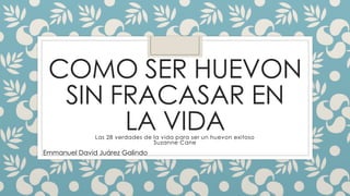 COMO SER HUEVON
SIN FRACASAR EN
LA VIDALas 28 verdades de la vida para ser un huevon exitoso
Suzanne Cane
Emmanuel David Juárez Galindo
 