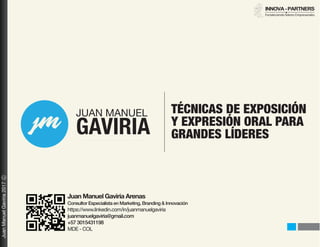 Juan Manuel Gaviria Arenas
Consultor Especialista en Marketing, Branding & Innovación
https://www.linkedin.com/in/juanmanuelgaviria
juanmanuelgaviria@gmail.com
+57 3015431198
MDE - COL
TÉCNICAS DE EXPOSICIÓN
Y EXPRESIÓN ORAL PARA
GRANDES LÍDERES
 