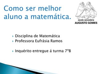 Como ser melhor
aluno a matemática.

     Disciplina de Matemática
     Professora Eufrásia Ramos

     Inquérito entregue á turma 7ºB
 