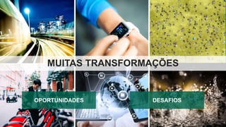4
MUITAS TRANSFORMAÇÕES
OPORTUNIDADES DESAFIOS
 