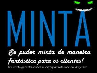 Se puder minta de maneira
fantástica para os clientes!
Tire vantagens dos outros e torça para eles não se vingarem.

 