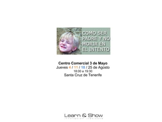 Centro Comercial 3 de Mayo Jueves  4  /  11  /  18  / 25 de Agosto 18:00 a 19:30 Santa Cruz de Tenerife 