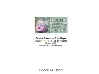 Centro Comercial 3 de Mayo
Jueves 4 / 11 / 18 / 25 de Agosto
          18:00 a 19:30
    Santa Cruz de Tenerife
 
