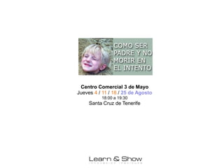 Centro Comercial 3 de Mayo
Jueves 4 / 11 / 18 / 25 de Agosto
          18:00 a 19:30
     Santa Cruz de Tenerife
 