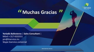 Muchas Gracias ”“
Yorladis Ballesteros | Sales Consultant |
Móvil + 317 4333551
pm@itservice.ms
Skype itservice.comercial
 