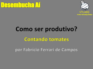Como ser produtivo? Desembucha Aí VTLABS Contando tomates por Fabrício Ferrari de Campos 