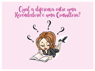 Qual a diferença entre uma
Revendedora e uma Consultora?
 