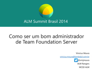 ALM Summit Brasil 2014 
ALM Summit Brasil 2014 
Como ser um bom administrador 
de Team Foundation Server 
Vinicius Moura 
vinicius.moura@lambda3.com.br 
@vinijmoura 
ALM Rangers 
MCSD ALM 
 
