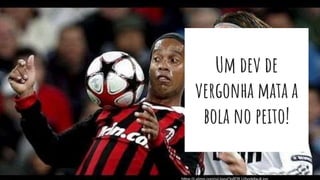 Um dev de
vergonha mata a
bola no peito!
 