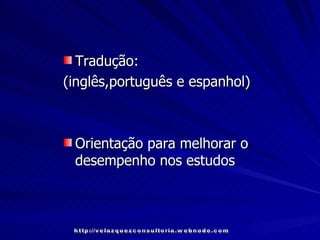 Tradução:  (inglês,português e espanhol) Orientação para melhorar o desempenho nos estudos http://velazquezconsultoria.webnode.com 