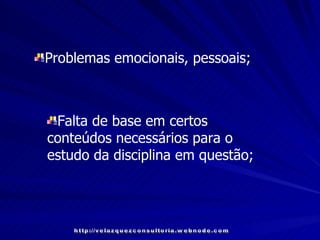 Problemas emocionais, pessoais; Falta de base em certos conteúdos necessários para o estudo da disciplina em questão; http://velazquezconsultoria.webnode.com 