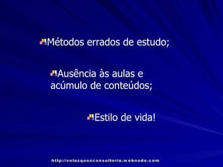 Métodos errados de estudo; Ausência às aulas e acúmulo de conteúdos; Estilo de vida! http://velazquezconsultoria.webnode.com 
