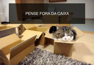 PENSE FORA DA CAIXA
 