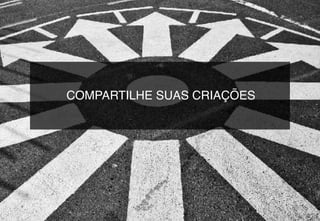 COMPARTILHE SUAS CRIAÇÕES
 