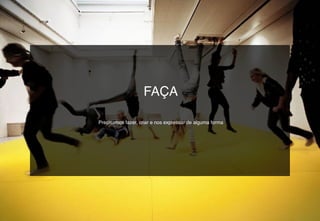 FAÇA
Precisamos fazer, criar e nos expressar de alguma forma
 