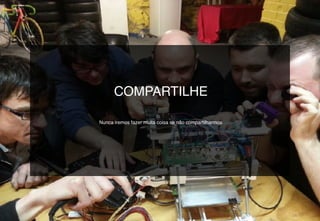 COMPARTILHE
Nunca iremos fazer muita coisa se não compartilharmos
 