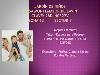 Mejores familias
Taller «Escuela para Padres»
COMO SER UNA MADRE O PADRE
EXITOSO
Expositora: Profra. Claudia Karina
Rosales Martínez
 