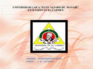 UNIVERSIDAD LAICA “ELOY ALFARO DE  MANABÍ” EXTENSIÓN EN EL CARMEN NOMBRE:  EFREN MONTERO MERO CURSO:  5 “D”  SISTEMAS 