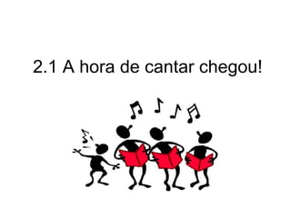 2.1 A hora de cantar chegou!
 