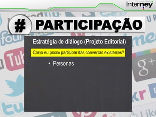 #

PARTICIPAÇÃO
Estratégia de diálogo (Projeto Editorial)
Como eu posso participar das conversas existentes?

• Personas

 