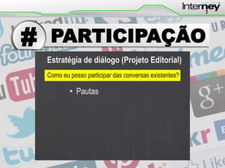 #

PARTICIPAÇÃO
Estratégia de diálogo (Projeto Editorial)
Como eu posso participar das conversas existentes?

• Pautas

 