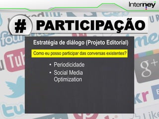 #

PARTICIPAÇÃO
Estratégia de diálogo (Projeto Editorial)
Como eu posso participar das conversas existentes?

• Periodicidade
• Social Media
Optimization

 