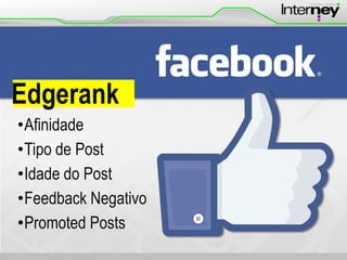 Edgerank
•Afinidade
•Tipo de Post
•Idade do Post
•Feedback Negativo
•Promoted Posts

 