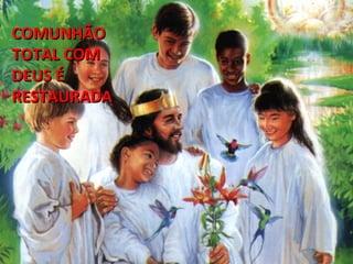 COMUNHÃO  TOTAL COM DEUS É  RESTAURADA 