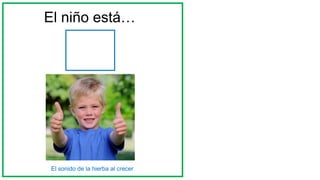 El niño está…
El sonido de la hierba al crecer