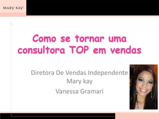 Como se tornar uma
consultora TOP em vendas
Diretora De Vendas Independente
Mary kay
Vanessa Gramari
 