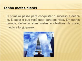 Tenha metas claras


O primeiro passo para conquistar o sucesso é definilo. É saber o que você quer para sua vida. Em outros
termos, delimitar suas metas e objetivos de curto,
médio e longo prazo. 

 