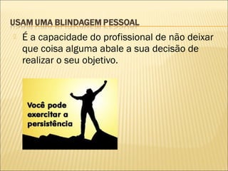 

É a capacidade do profissional de não deixar
que coisa alguma abale a sua decisão de
realizar o seu objetivo.

 