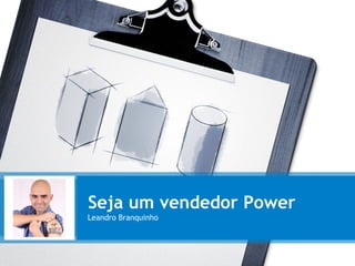 Seja um vendedor Power
Leandro Branquinho
 