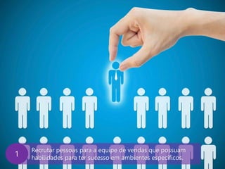www.agendor.com.br
Recrutar pessoas para a equipe de vendas que possuam
habilidades para ter sucesso em ambientes específicos.
1
 