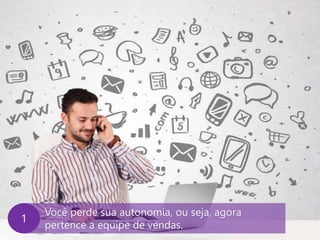 www.agendor.com.br
Você perde sua autonomia, ou seja, agora
pertence a equipe de vendas.
1
 