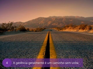 www.agendor.com.br
A gerência geralmente é um caminho sem volta.4
 