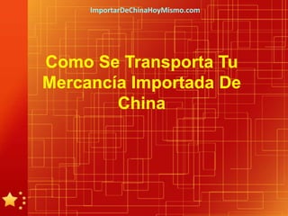 ImportarDeChinaHoyMismo.com




Como Se Transporta Tu
Mercancía Importada De
        China
 