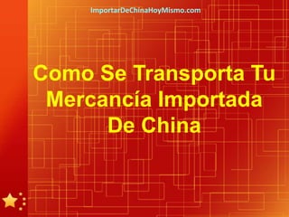 ImportarDeChinaHoyMismo.com




Como Se Transporta Tu
 Mercancía Importada
      De China
 