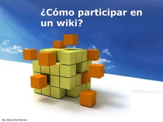 ¿Cómo participar en un wiki? Ma. Elena Ortiz Ramírez 