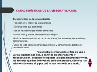 CARACTERÍSTICAS DE LA SISTEMATIZACIÓN.
Características de la sistematización:
-Penetrar en el interior de la experiencia
-...