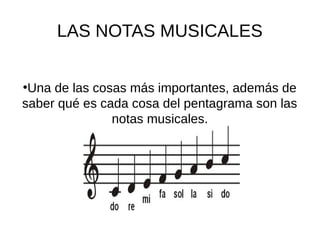 LAS NOTAS MUSICALES
●
Una de las cosas más importantes, además de
saber qué es cada cosa del pentagrama son las
notas musicales.
 