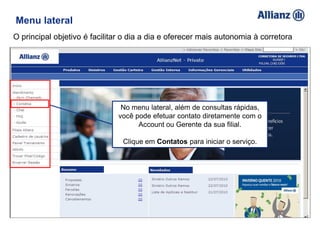Menu lateral
O principal objetivo é facilitar o dia a dia e oferecer mais autonomia à corretora
No menu lateral, além de consultas rápidas,
você pode efetuar contato diretamente com o
Account ou Gerente da sua filial.
Clique em Contatos para iniciar o serviço.