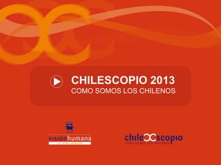 CHILESCOPIO 2013
COMO SOMOS LOS CHILENOS
 
