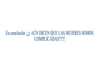 En conclusión .¿y AÚN DICEN QUE LAS MUJERES SOMOS  COMPLICADAS?!!!!  
