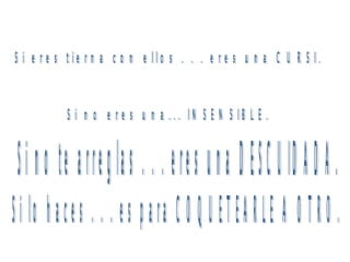 Si eres tierna con ellos . . . eres una CURSI. Si no eres una... INSENSIBLE. Si no te arreglas . . . eres una DESCUIDADA. Si lo haces . . . es para COQUETEARLE A OTRO. 