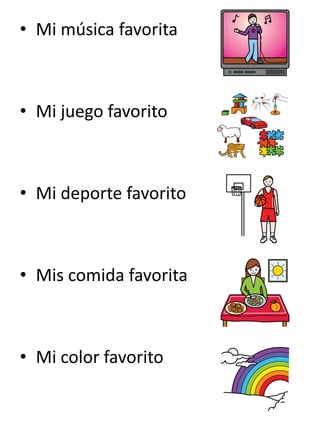 •Mi música favorita 
•Mi juego favorito 
•Mi deporte favorito 
•Mis comida favorita 
•Mi color favorito  